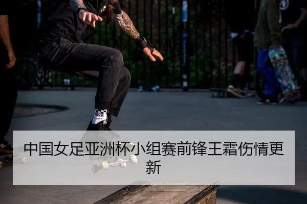 中国女足亚洲杯小组赛前锋王霜伤情更新