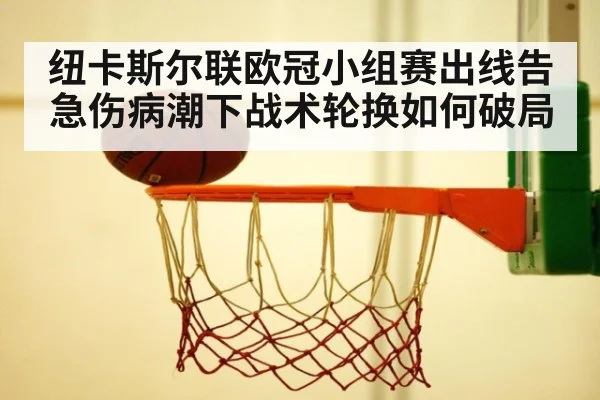 纽卡斯尔联欧冠小组赛出线告急伤病潮下战术轮换如何破局