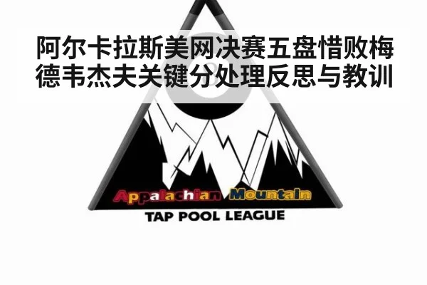 阿尔卡拉斯美网决赛五盘惜败梅德韦杰夫关键分处理反思与教训