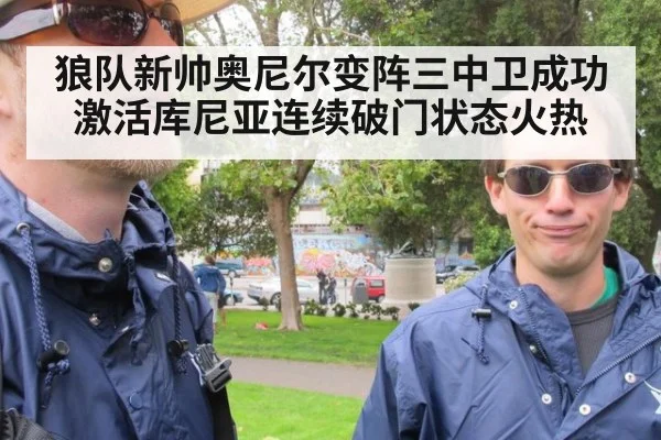 狼队新帅奥尼尔变阵三中卫成功激活库尼亚连续破门状态火热