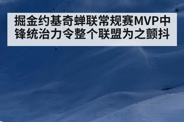 掘金约基奇蝉联常规赛MVP中锋统治力令整个联盟为之颤抖