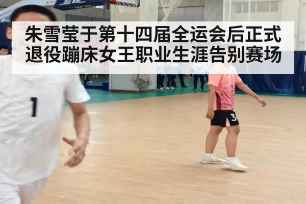 朱雪莹于第十四届全运会后正式退役蹦床女王职业生涯告别赛场