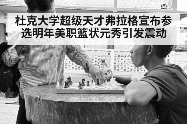 杜克大学超级天才弗拉格宣布参选明年美职篮状元秀引发震动