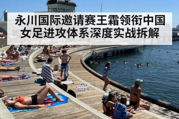 永川国际邀请赛王霜领衔中国女足进攻体系深度实战拆解